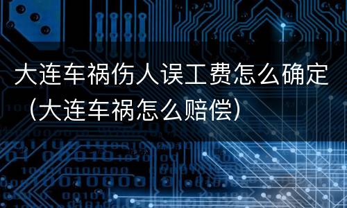 大连车祸伤人误工费怎么确定（大连车祸怎么赔偿）