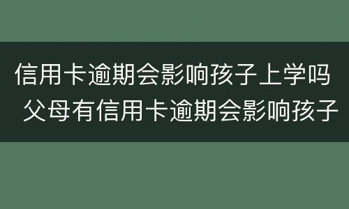 信用卡逾期会影响孩子上学吗 父母有信用卡逾期会影响孩子上学吗