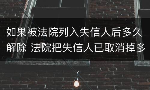 如果被法院列入失信人后多久解除 法院把失信人已取消掉多久生效