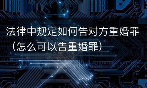 法律中规定如何告对方重婚罪（怎么可以告重婚罪）