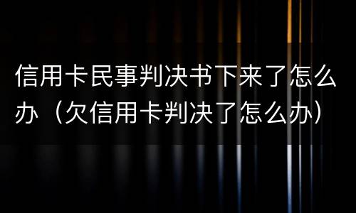 信用卡民事判决书下来了怎么办（欠信用卡判决了怎么办）