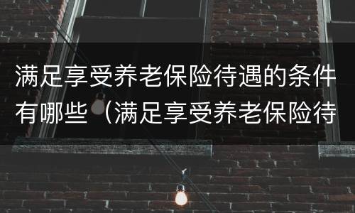 满足享受养老保险待遇的条件有哪些（满足享受养老保险待遇的条件有哪些政策）