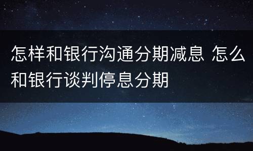 怎样和银行沟通分期减息 怎么和银行谈判停息分期