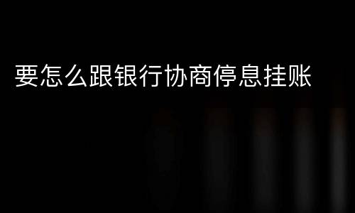 要怎么跟银行协商停息挂账