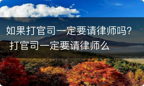 如果打官司一定要请律师吗？ 打官司一定要请律师么