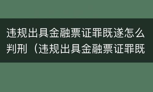 违规出具金融票证罪既遂怎么判刑（违规出具金融票证罪既遂怎么判刑的）