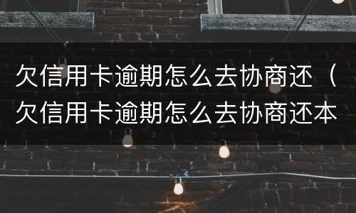 欠信用卡逾期怎么去协商还（欠信用卡逾期怎么去协商还本金）