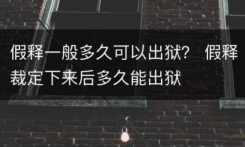 假释一般多久可以出狱？ 假释裁定下来后多久能出狱