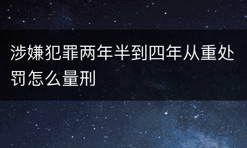 涉嫌犯罪两年半到四年从重处罚怎么量刑
