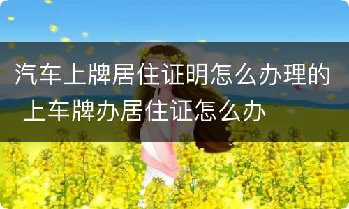 汽车上牌居住证明怎么办理的 上车牌办居住证怎么办