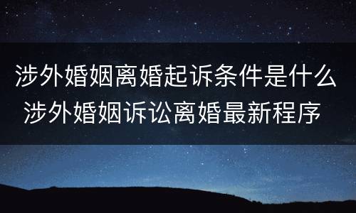 涉外婚姻离婚起诉条件是什么 涉外婚姻诉讼离婚最新程序