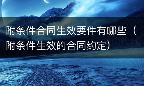 附条件合同生效要件有哪些（附条件生效的合同约定）