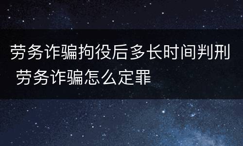 劳务诈骗拘役后多长时间判刑 劳务诈骗怎么定罪