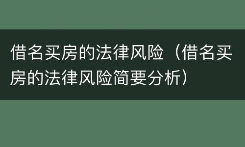 借名买房的法律风险（借名买房的法律风险简要分析）