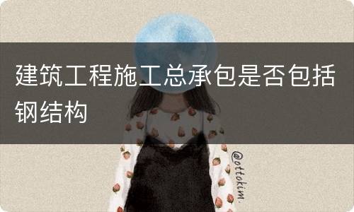 建筑工程施工总承包是否包括钢结构