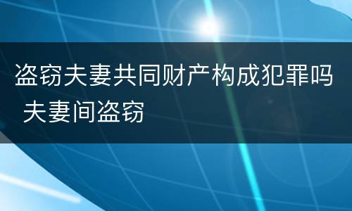 盗窃夫妻共同财产构成犯罪吗 夫妻间盗窃