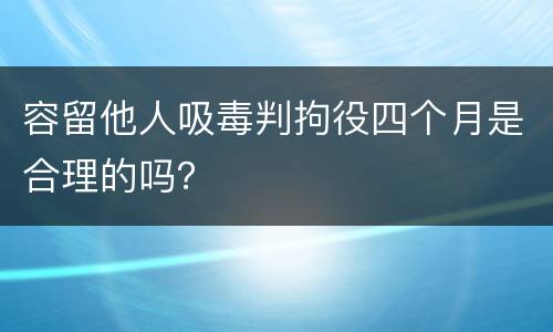 容留他人吸毒判拘役四个月是合理的吗？