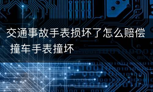 交通事故手表损坏了怎么赔偿 撞车手表撞坏