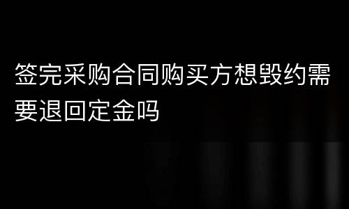 签完采购合同购买方想毁约需要退回定金吗