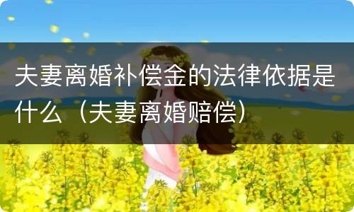 夫妻离婚补偿金的法律依据是什么（夫妻离婚赔偿）