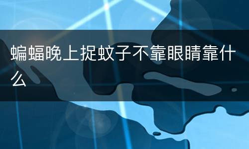 蝙蝠晚上捉蚊子不靠眼睛靠什么