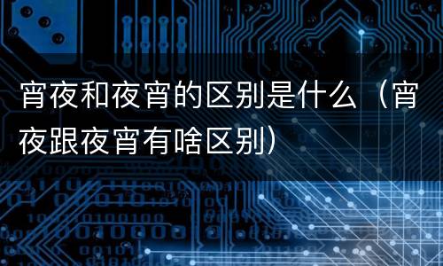 宵夜和夜宵的区别是什么（宵夜跟夜宵有啥区别）