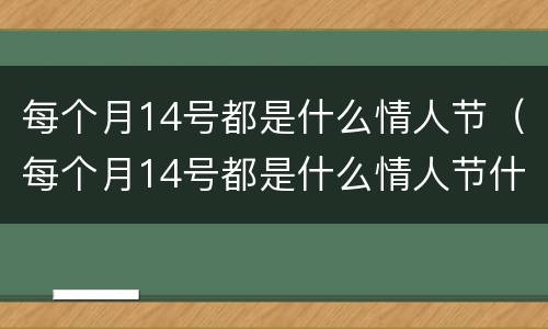 每个月14号都是什么情人节（每个月14号都是什么情人节什么意思）