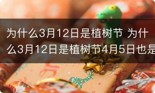 为什么3月12日是植树节 为什么3月12日是植树节4月5日也是植树节