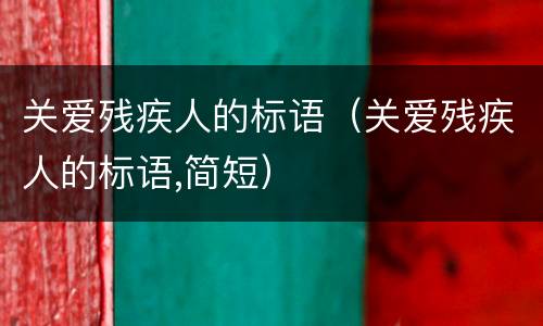 关爱残疾人的标语（关爱残疾人的标语,简短）
