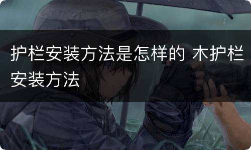 护栏安装方法是怎样的 木护栏安装方法