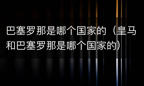 巴塞罗那是哪个国家的（皇马和巴塞罗那是哪个国家的）