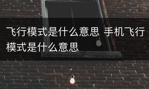 飞行模式是什么意思 手机飞行模式是什么意思