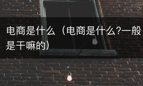 电商是什么（电商是什么?一般是干嘛的）