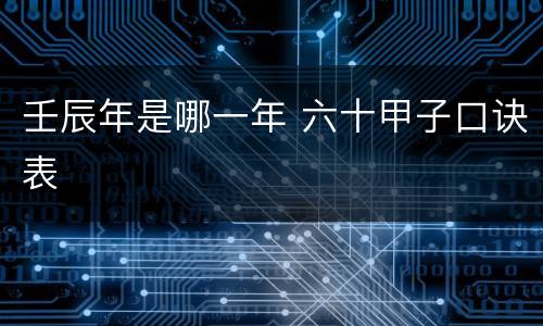 壬辰年是哪一年 六十甲子口诀表