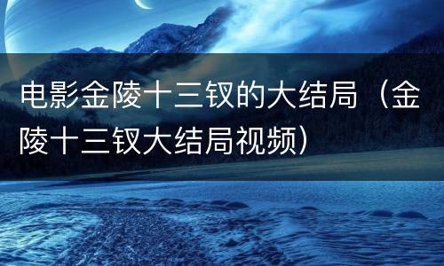 电影金陵十三钗的大结局（金陵十三钗大结局视频）