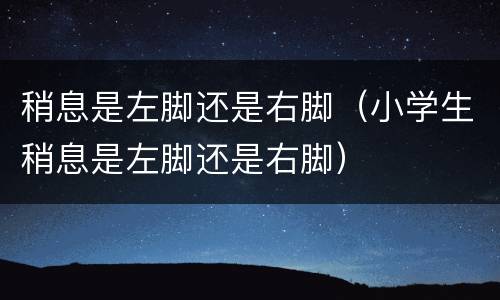 稍息是左脚还是右脚（小学生稍息是左脚还是右脚）