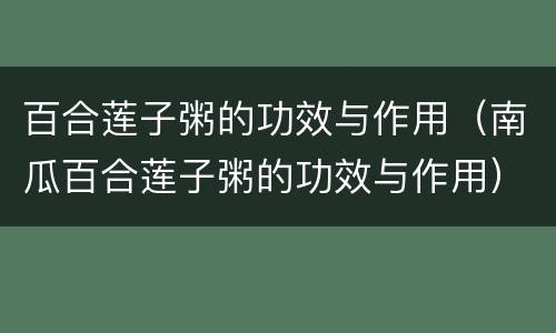 百合莲子粥的功效与作用（南瓜百合莲子粥的功效与作用）