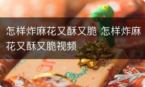 怎样炸麻花又酥又脆 怎样炸麻花又酥又脆视频