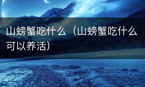 山螃蟹吃什么（山螃蟹吃什么可以养活）