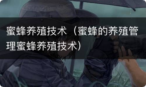 蜜蜂养殖技术（蜜蜂的养殖管理蜜蜂养殖技术）