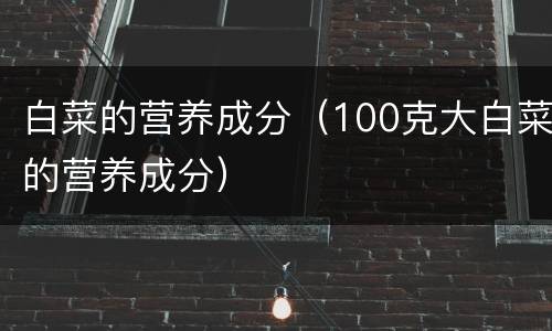白菜的营养成分（100克大白菜的营养成分）