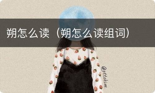 朔怎么读（朔怎么读组词）