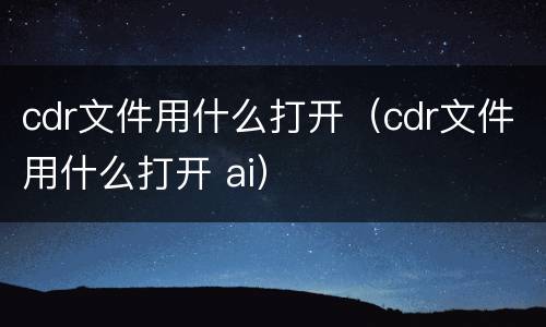 cdr文件用什么打开（cdr文件用什么打开 ai）