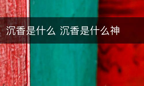 沉香是什么 沉香是什么神