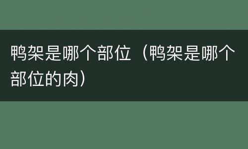 鸭架是哪个部位（鸭架是哪个部位的肉）