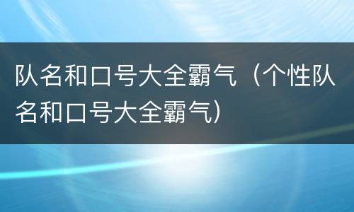 队名和口号大全霸气（个性队名和口号大全霸气）