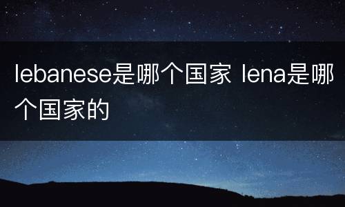 lebanese是哪个国家 lena是哪个国家的