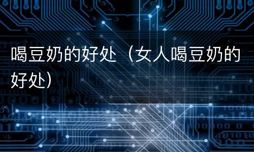 喝豆奶的好处（女人喝豆奶的好处）