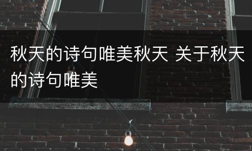 秋天的诗句唯美秋天 关于秋天的诗句唯美