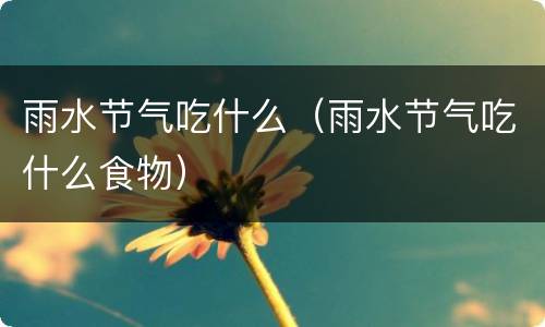 雨水节气吃什么（雨水节气吃什么食物）